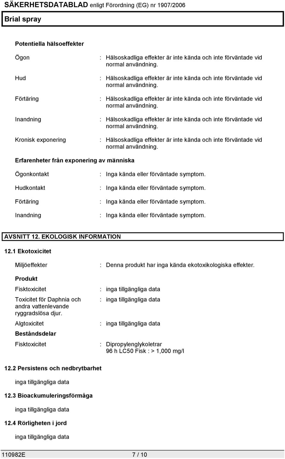 Erfarenheter från exponering av människa Ögonkontakt Hudkontakt Förtäring Inandning : Inga kända eller förväntade symptom. : Inga kända eller förväntade symptom. : Inga kända eller förväntade symptom. : Inga kända eller förväntade symptom. AVSNITT 12.