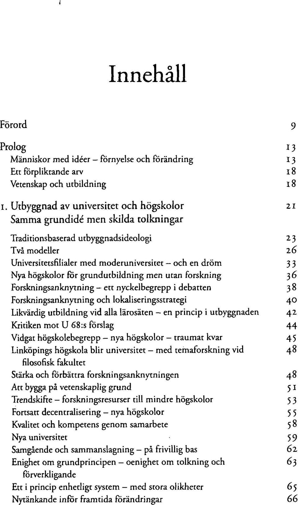 högskolor för grundutbildning men utan forskning 36 Forskningsanknytning - ett nyckelbegrepp i debatten 38 Forskningsanknytning och lokaliseringsstrategi 40 Likvärdig utbildning vid alla lärosäten -