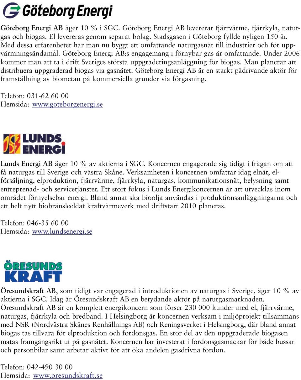 Under 2006 kommer man att ta i drift Sveriges största uppgraderingsanläggning för biogas. Man planerar att distribuera uppgraderad biogas via gasnätet.