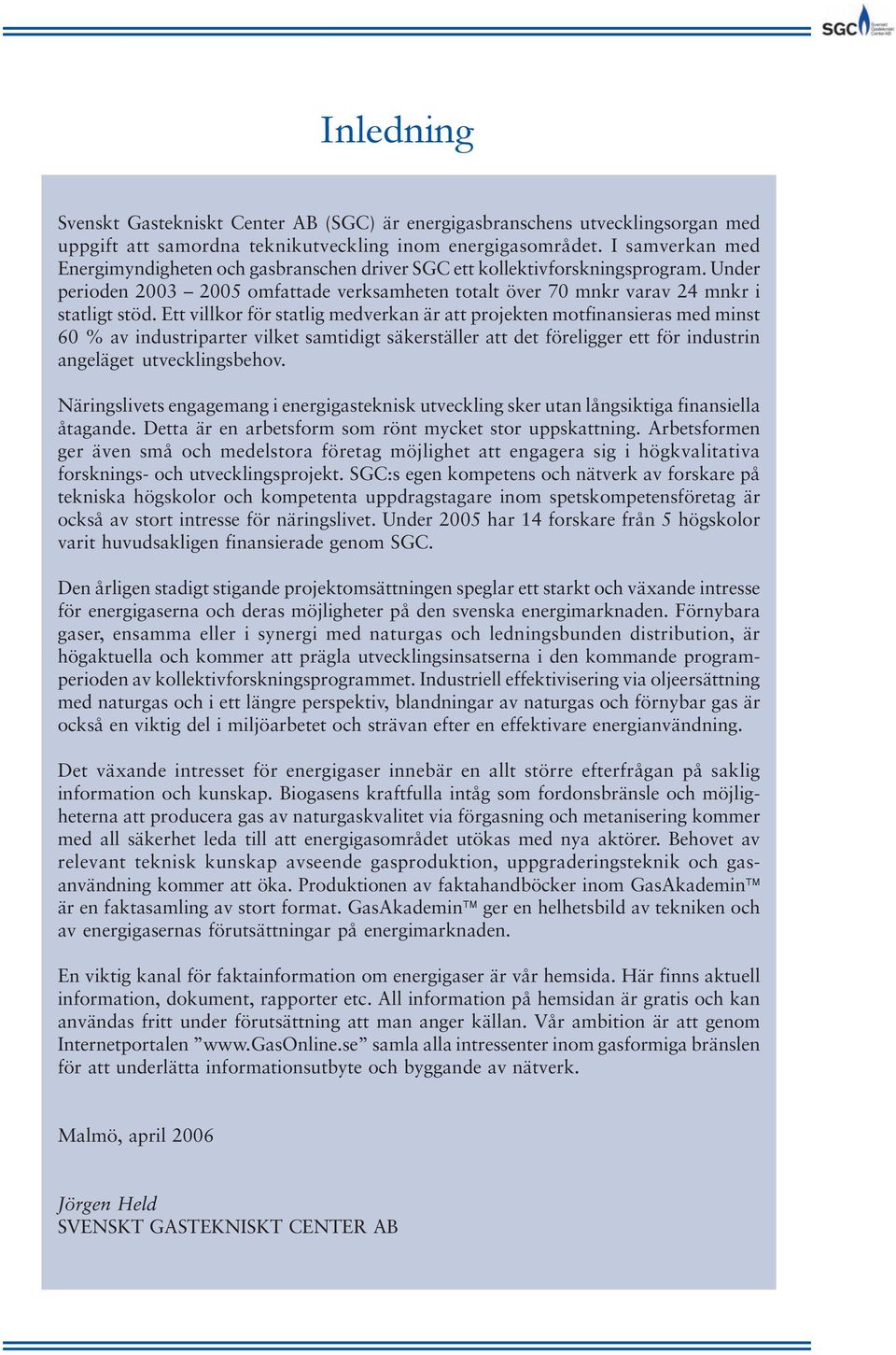 Ett villkor för statlig medverkan är att projekten motfinansieras med minst 60 % av industriparter vilket samtidigt säkerställer att det föreligger ett för industrin angeläget utvecklingsbehov.