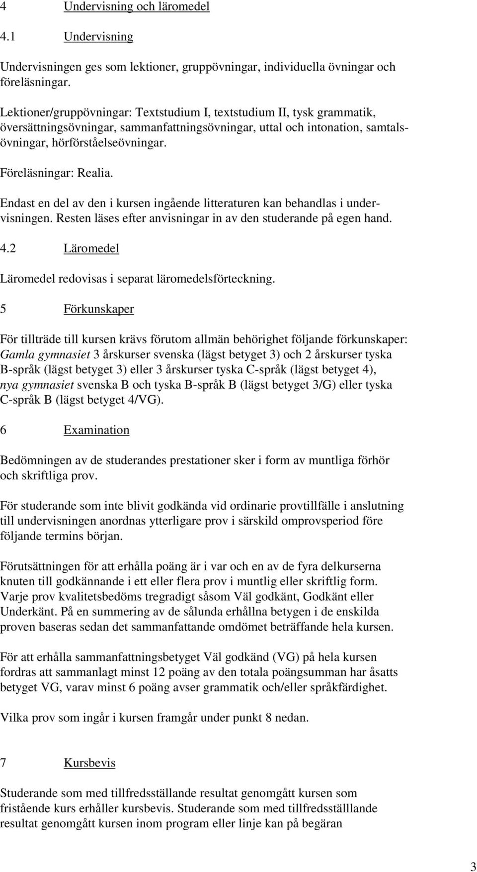 Föreläsningar: Realia. Endast en del av den i kursen ingående litteraturen kan behandlas i undervisningen. Resten läses efter anvisningar in av den studerande på egen hand. 4.