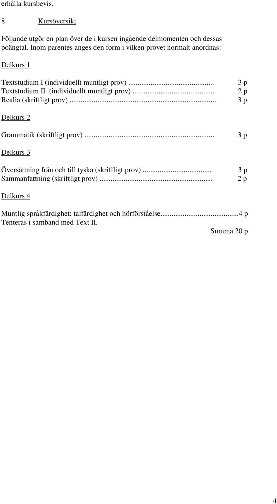 .. Textstudium II (individuellt muntligt prov)... Realia (skriftligt prov)... 3 p 2 p 3 p Delkurs 2 Grammatik (skriftligt prov).