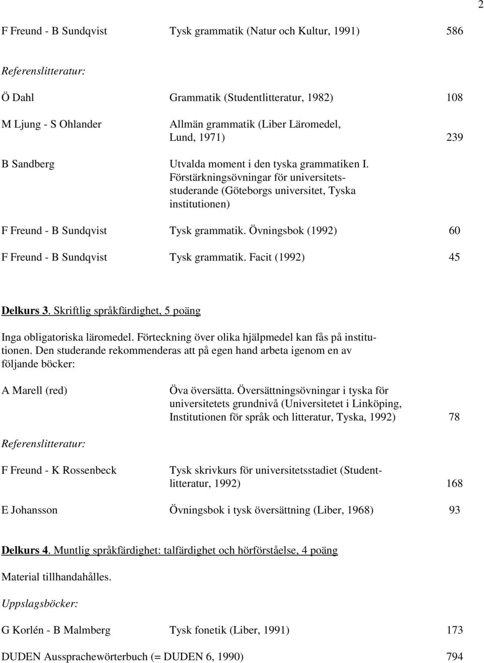 Övningsbok (1992) 60 F Freund - B Sundqvist Tysk grammatik. Facit (1992) 45 Delkurs 3. Skriftlig språkfärdighet, 5 poäng Inga obligatoriska läromedel.