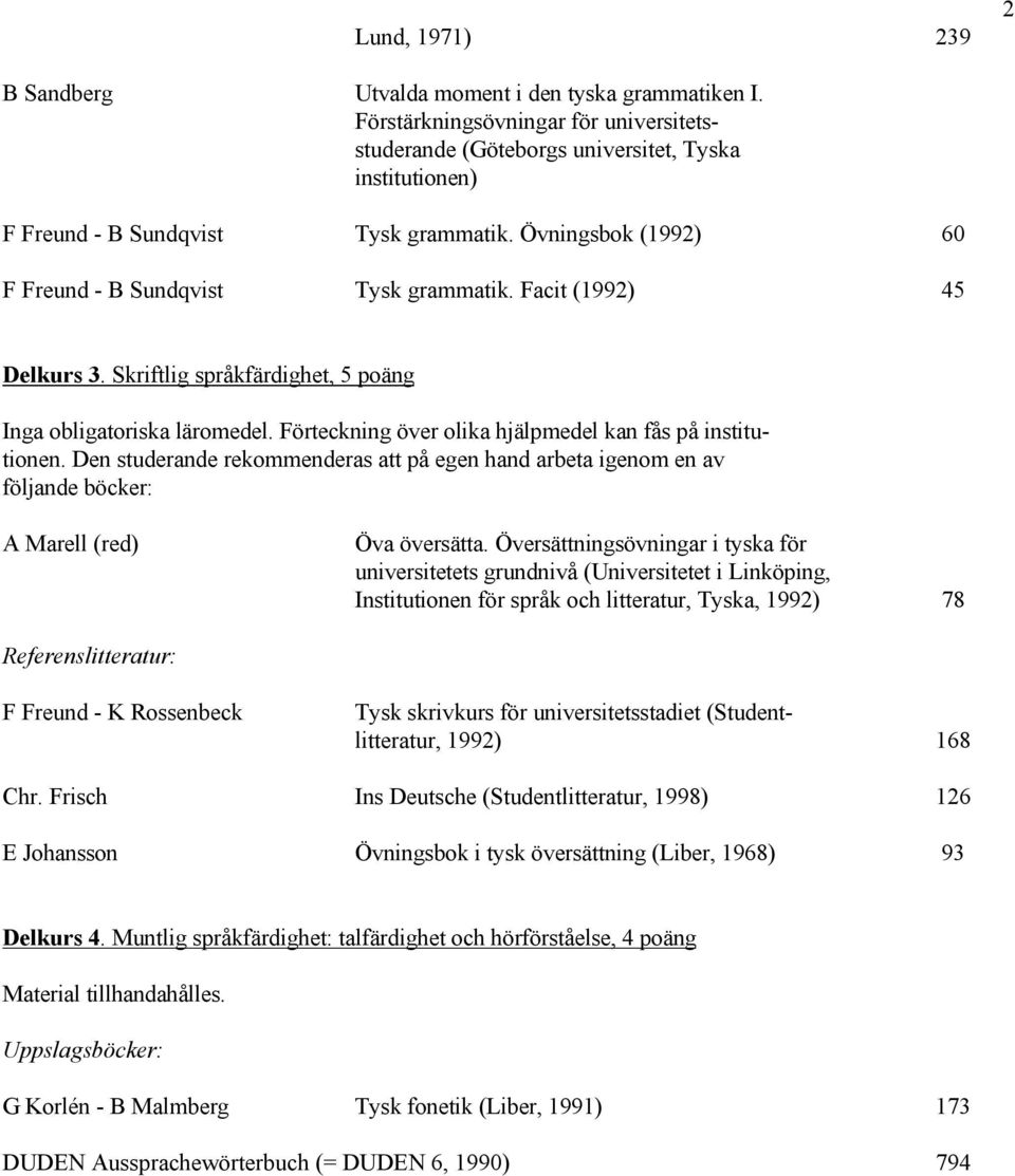 Facit (1992) 45 Delkurs 3. Skriftlig språkfärdighet, 5 poäng Inga obligatoriska läromedel. Förteckning över olika hjälpmedel kan fås på institutionen.