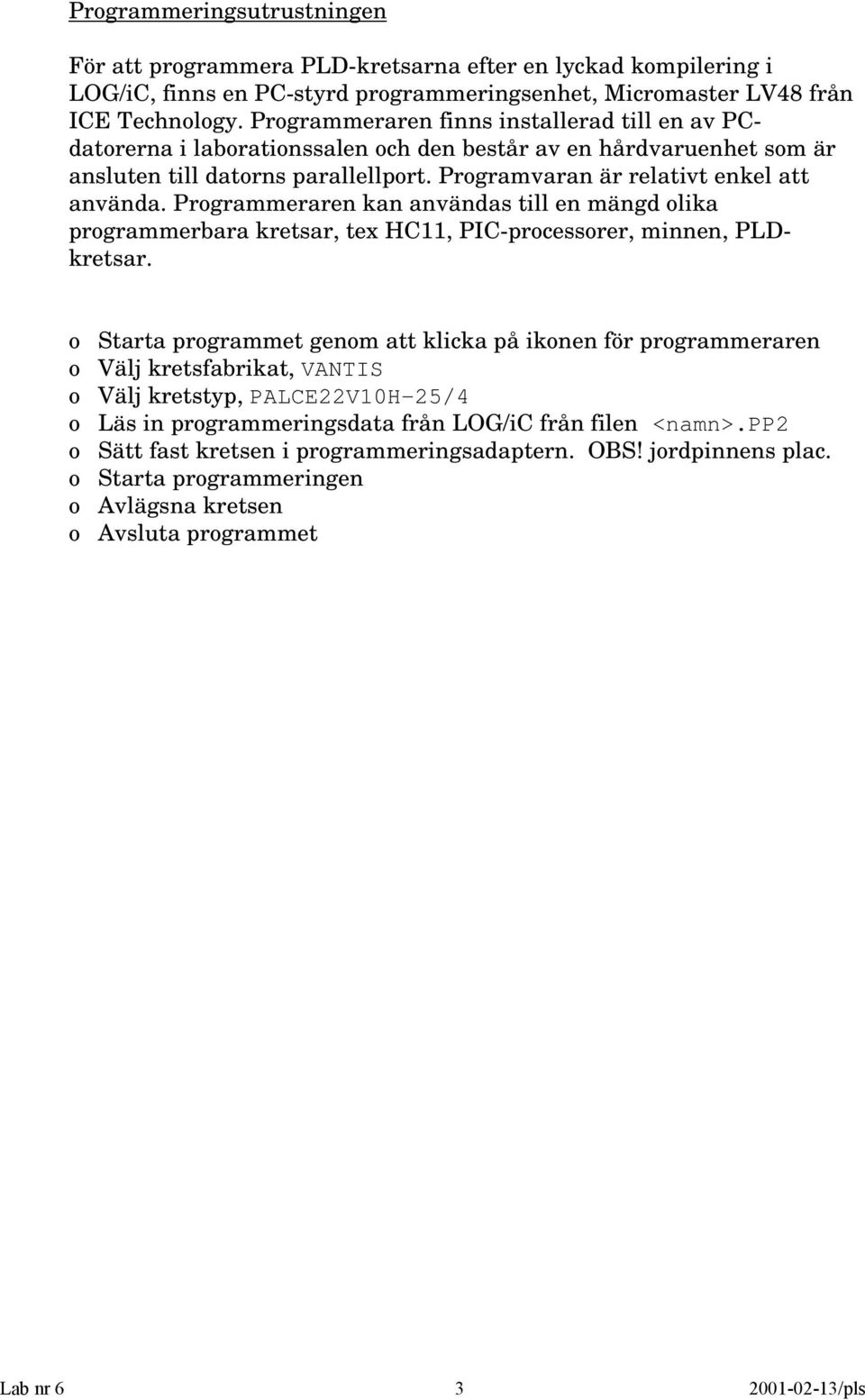 Programmeraren kan användas till en mängd olika programmerbara kretsar, tex HC, PIC-processorer, minnen, PLDkretsar.