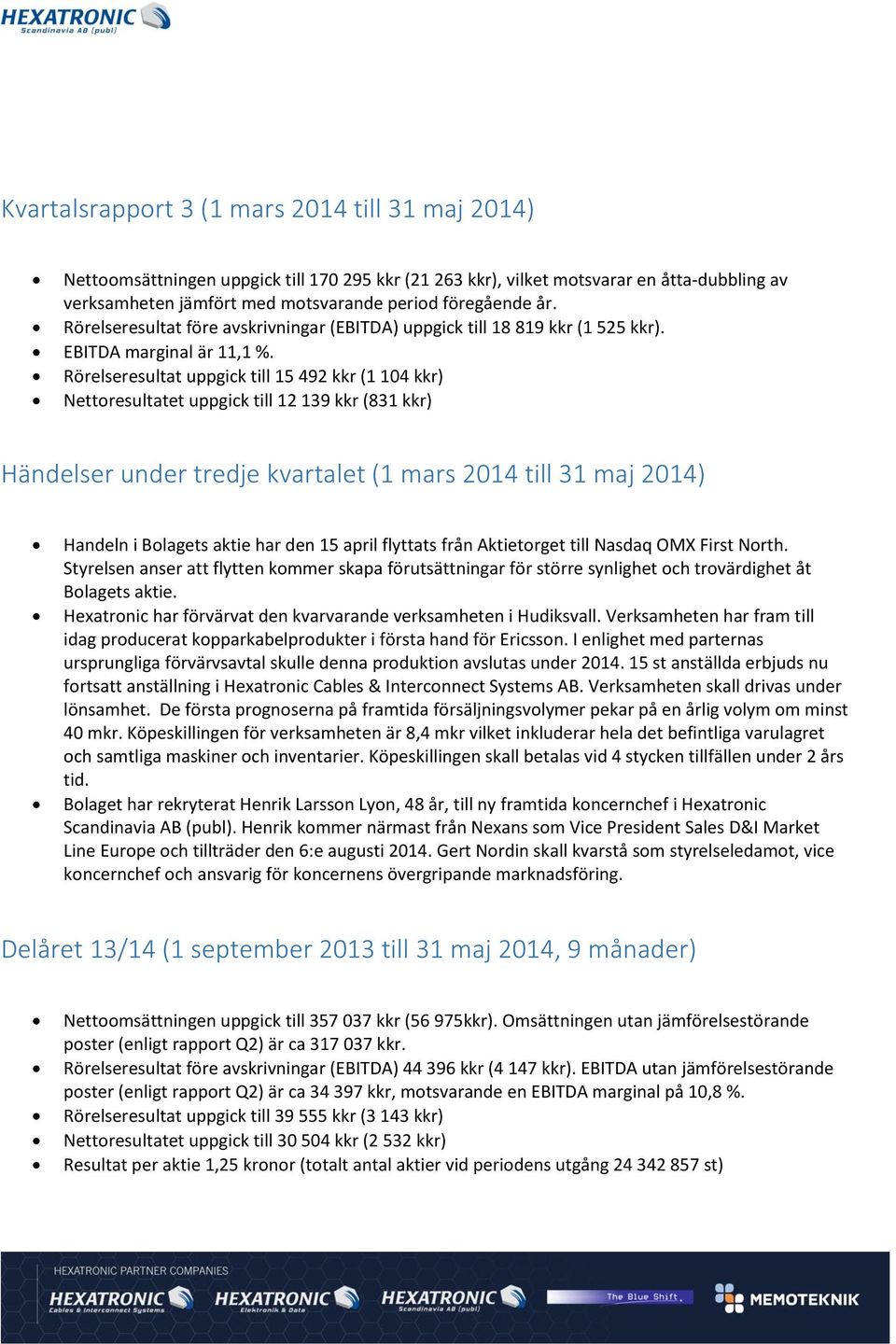 Rörelseresultat uppgick till 15 492 kkr (1 104 kkr) Nettoresultatet uppgick till 12 139 kkr (831 kkr) Händelser under tredje kvartalet (1 mars 2014 till 31 maj 2014) Handeln i Bolagets aktie har den