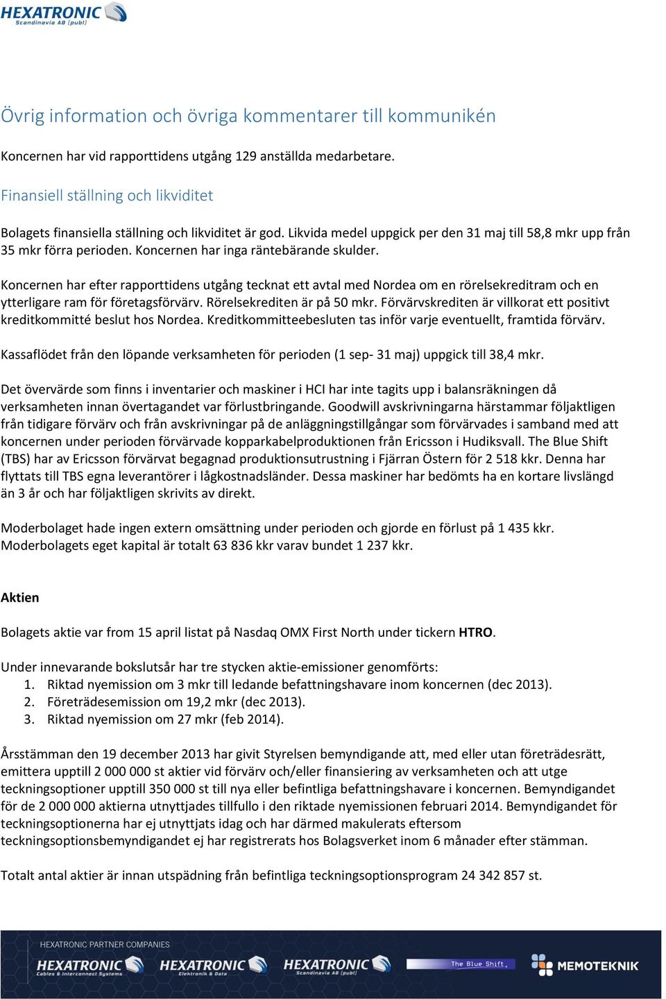 Koncernen har inga räntebärande skulder. Koncernen har efter rapporttidens utgång tecknat ett avtal med Nordea om en rörelsekreditram och en ytterligare ram för företagsförvärv.