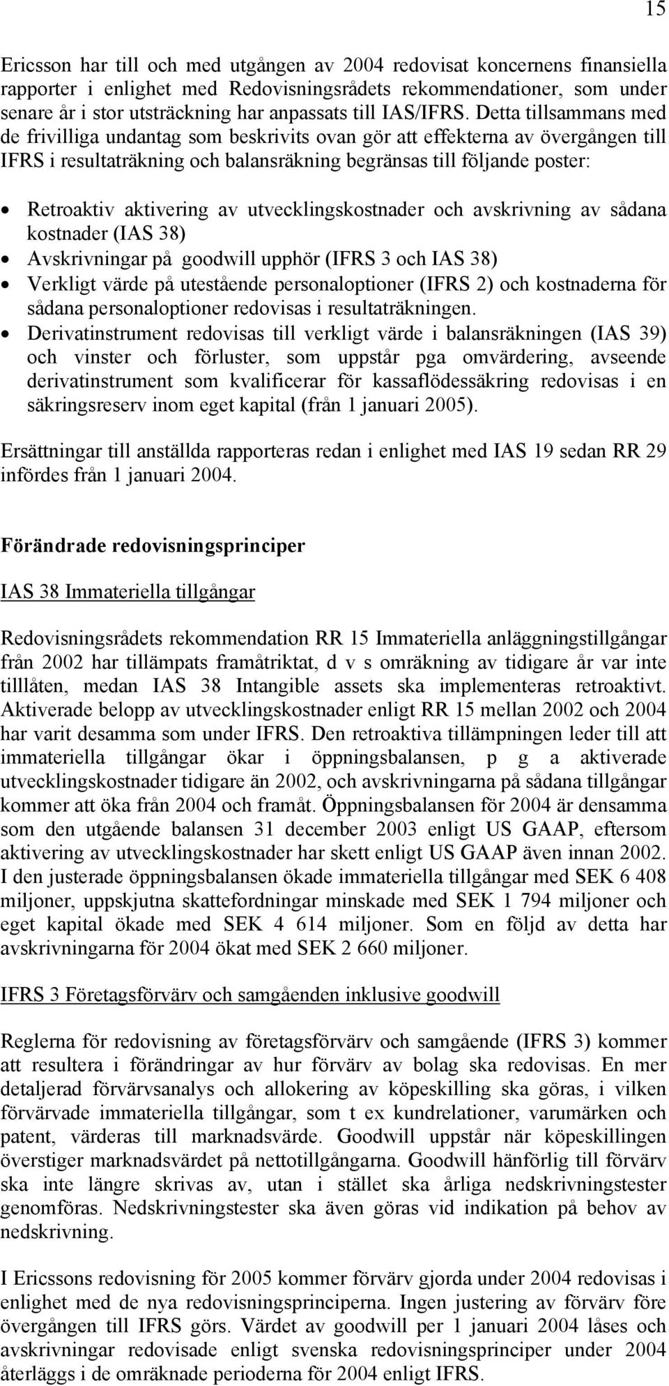 Detta tillsammans med de frivilliga undantag som beskrivits ovan gör att effekterna av övergången till IFRS i resultaträkning och balansräkning begränsas till följande poster: Retroaktiv aktivering