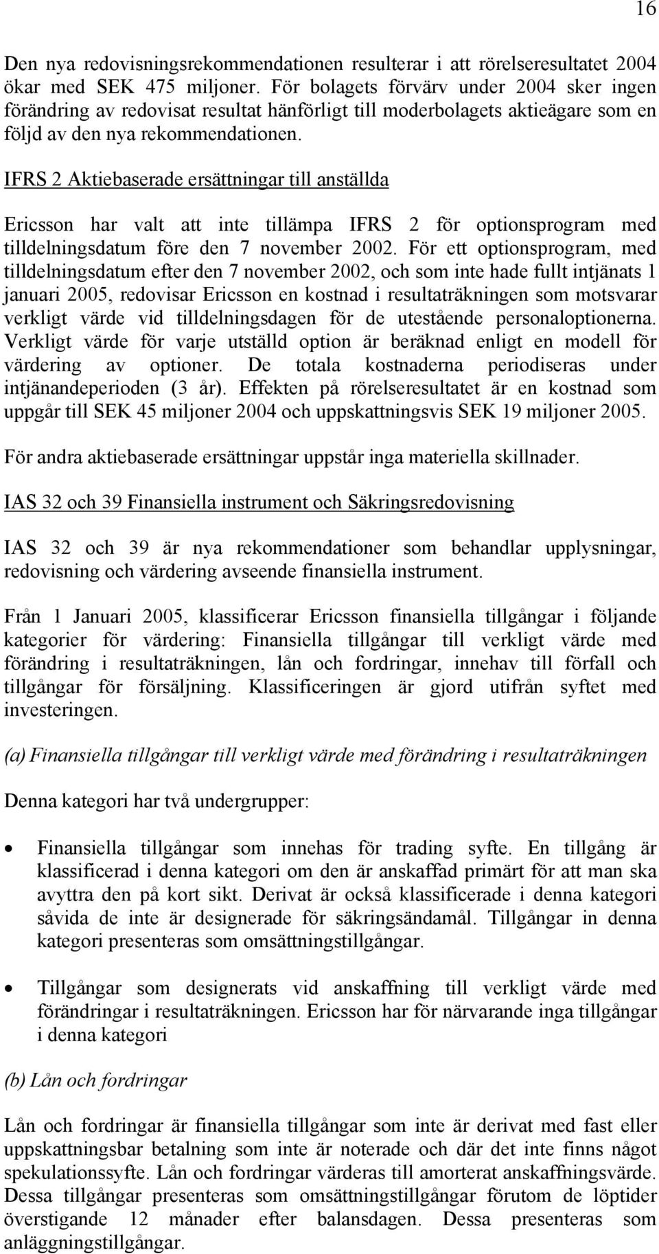 IFRS 2 Aktiebaserade ersättningar till anställda Ericsson har valt att inte tillämpa IFRS 2 för optionsprogram med tilldelningsdatum före den 7 november 2002.