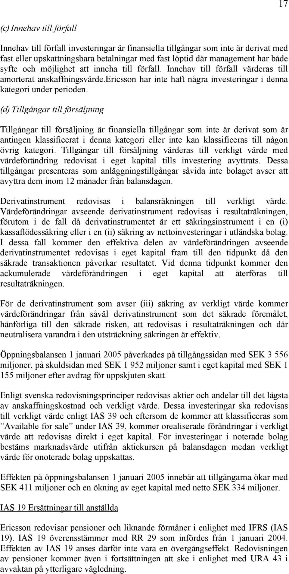 (d) Tillgångar till försäljning Tillgångar till försäljning är finansiella tillgångar som inte är derivat som är antingen klassificerat i denna kategori eller inte kan klassificeras till någon övrig