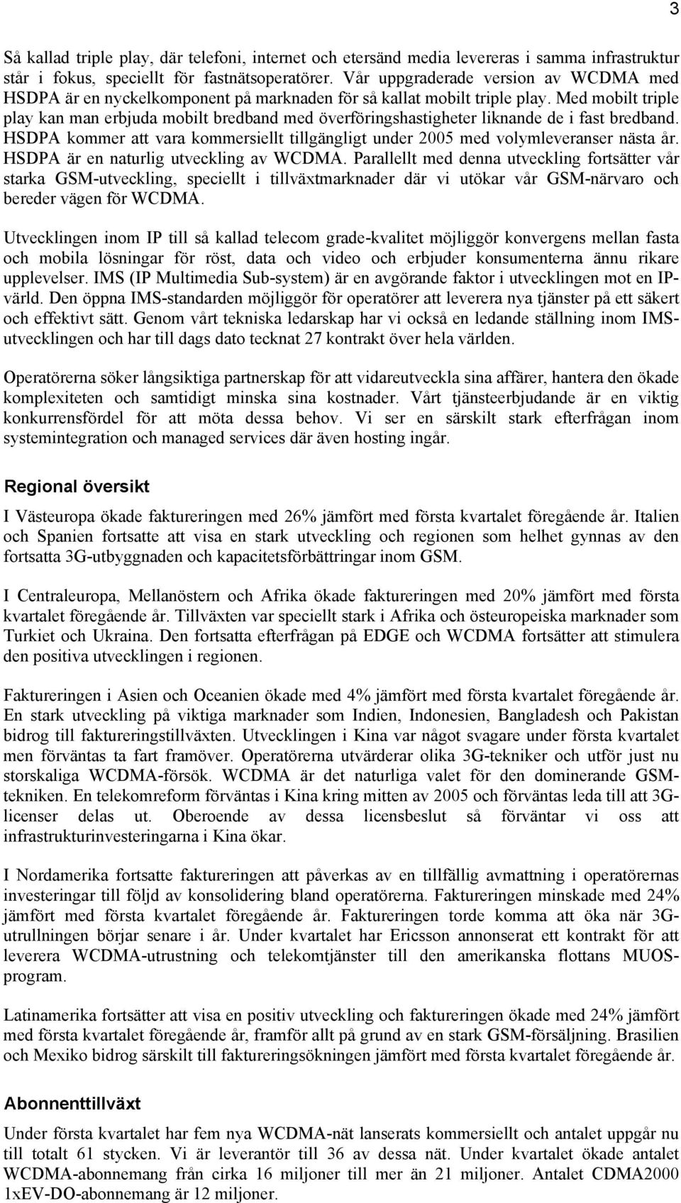 Med mobilt triple play kan man erbjuda mobilt bredband med överföringshastigheter liknande de i fast bredband. HSDPA kommer att vara kommersiellt tillgängligt under med volymleveranser nästa år.