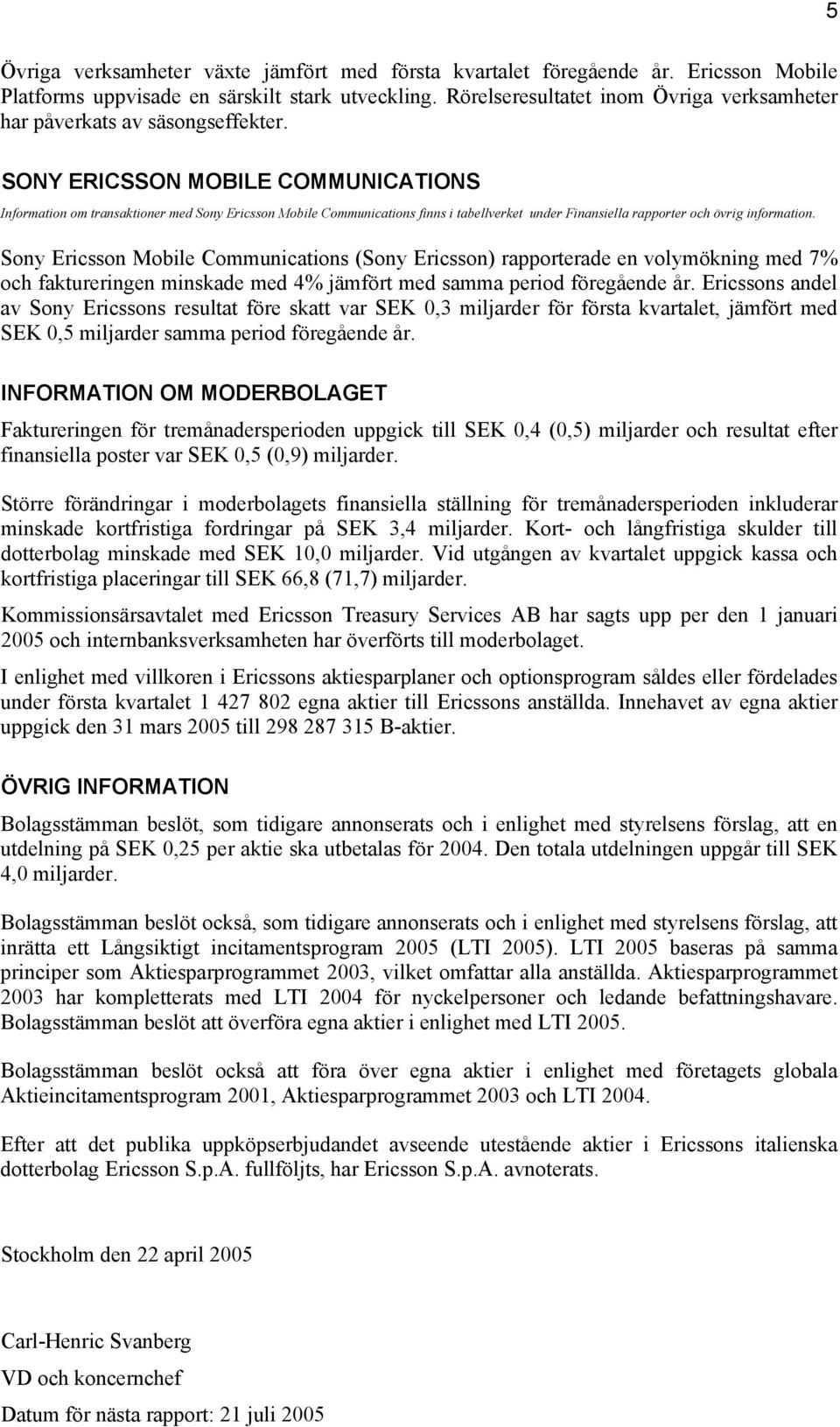 SONY ERICSSON MOBILE COMMUNICATIONS Information om transaktioner med Sony Ericsson Mobile Communications finns i tabellverket under Finansiella rapporter och övrig information.