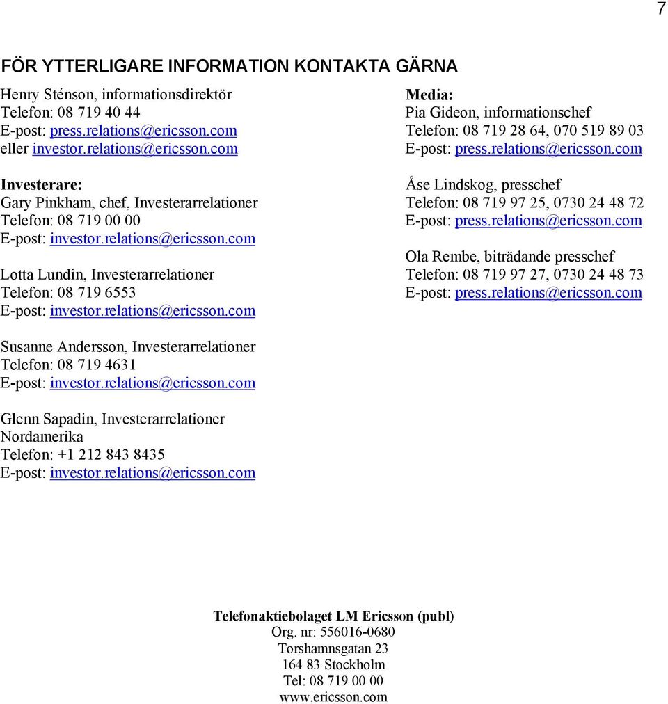 relations@ericsson.com Lotta Lundin, Investerarrelationer Telefon: 08 719 6553 E-post: investor.relations@ericsson.com Åse Lindskog, presschef Telefon: 08 719 97 25, 0730 24 48 72 E-post: press.