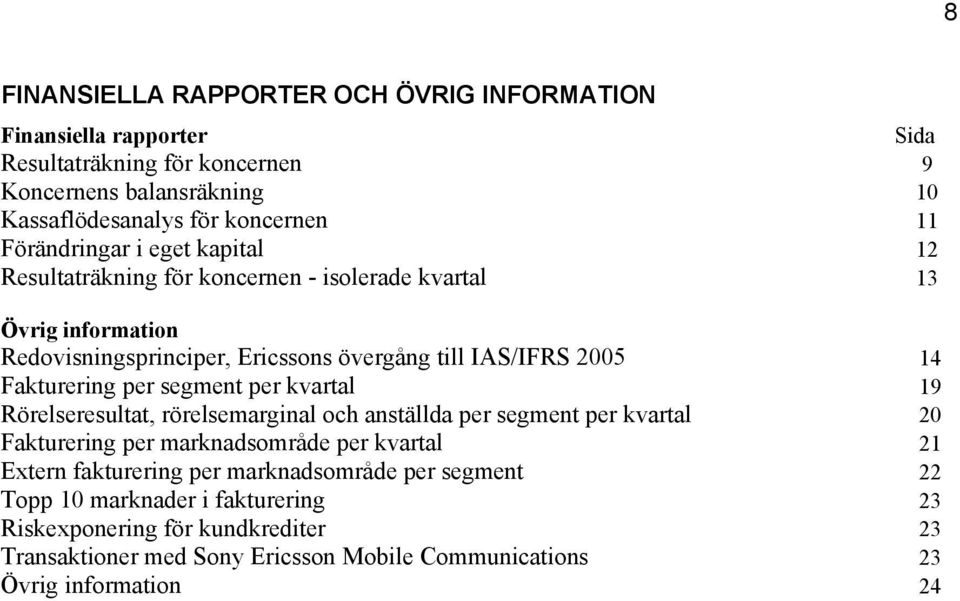 Fakturering per segment per kvartal 19 Rörelseresultat, rörelsemarginal och anställda per segment per kvartal 20 Fakturering per marknadsområde per kvartal 21 Extern