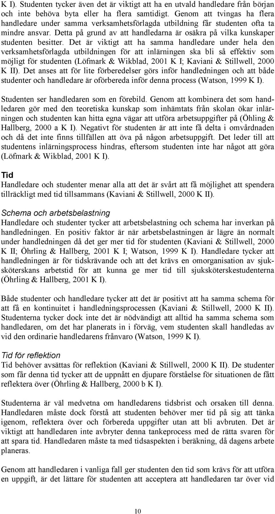 Det är viktigt att ha samma handledare under hela den verksamhetsförlagda utbildningen för att inlärningen ska bli så effektiv som möjligt för studenten (Löfmark & Wikblad, 2001 K I; Kaviani &