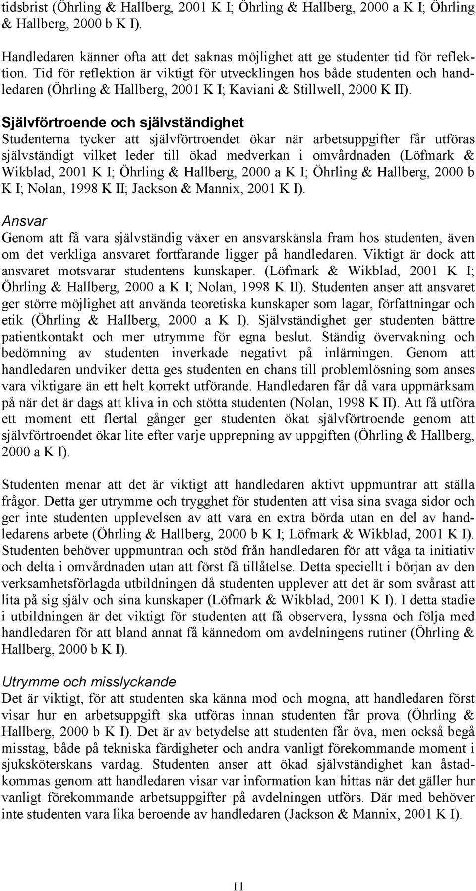 Självförtroende och självständighet Studenterna tycker att självförtroendet ökar när arbetsuppgifter får utföras självständigt vilket leder till ökad medverkan i omvårdnaden (Löfmark & Wikblad, 2001