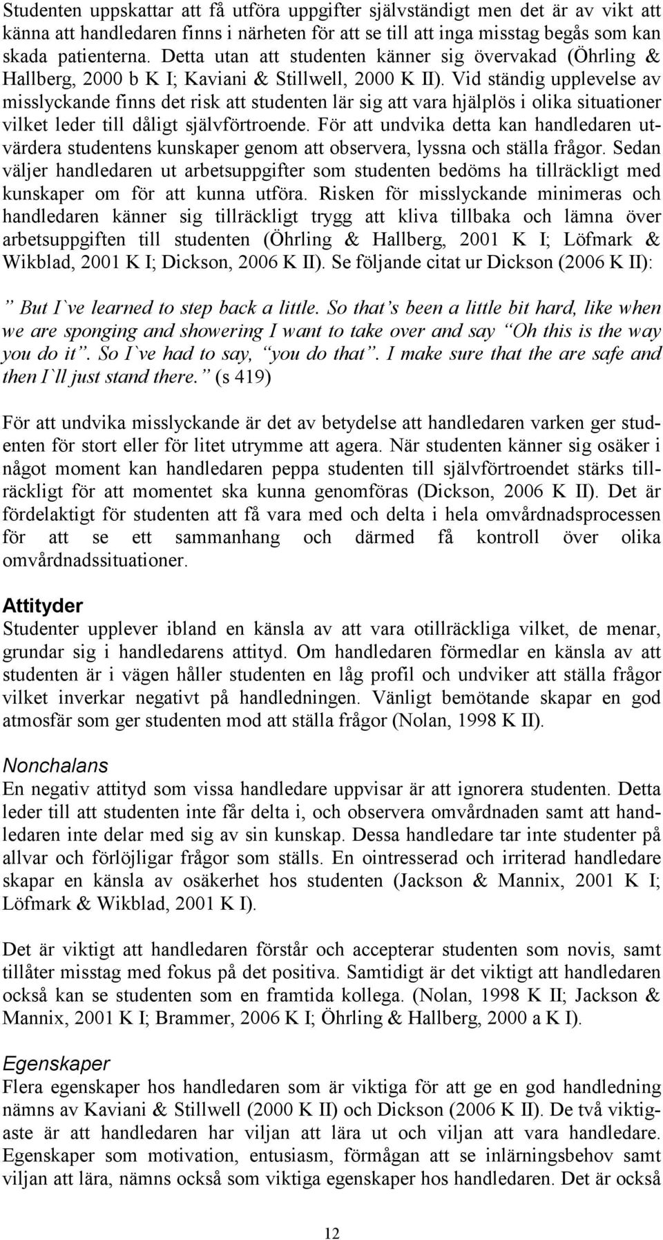 Vid ständig upplevelse av misslyckande finns det risk att studenten lär sig att vara hjälplös i olika situationer vilket leder till dåligt självförtroende.