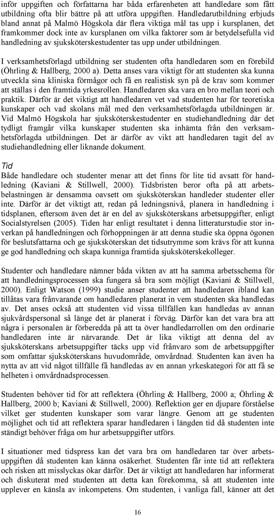 sjuksköterskestudenter tas upp under utbildningen. I verksamhetsförlagd utbildning ser studenten ofta handledaren som en förebild (Öhrling & Hallberg, 2000 a).