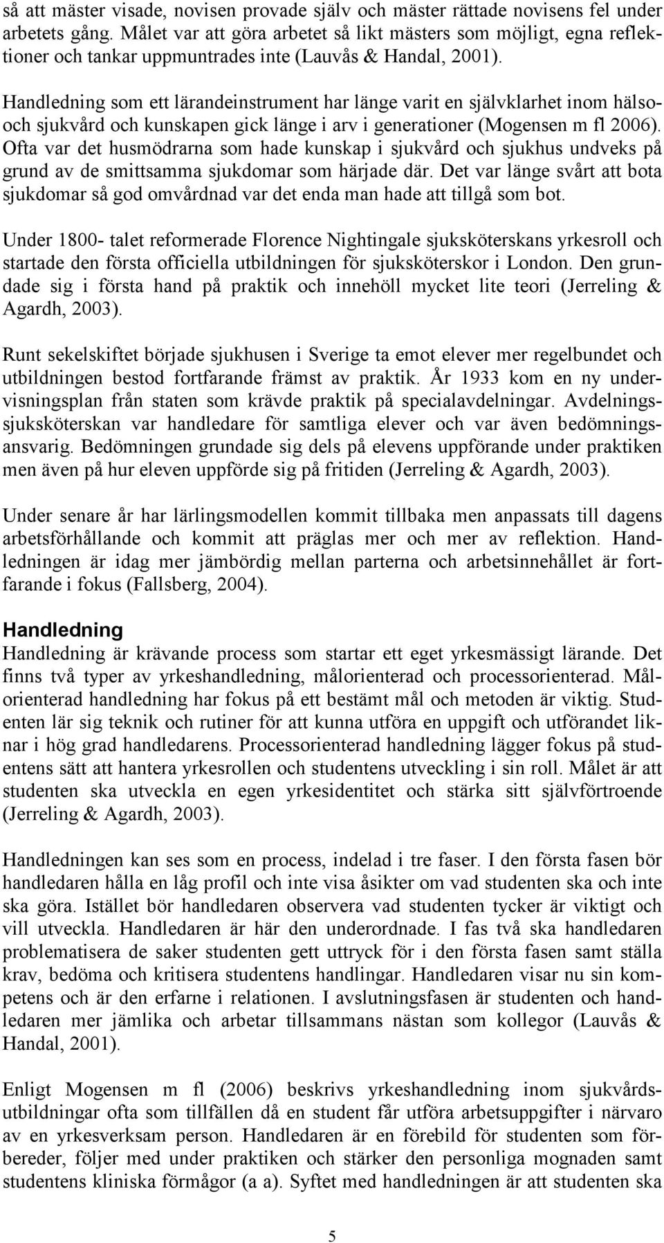 Handledning som ett lärandeinstrument har länge varit en självklarhet inom hälsooch sjukvård och kunskapen gick länge i arv i generationer (Mogensen m fl 2006).