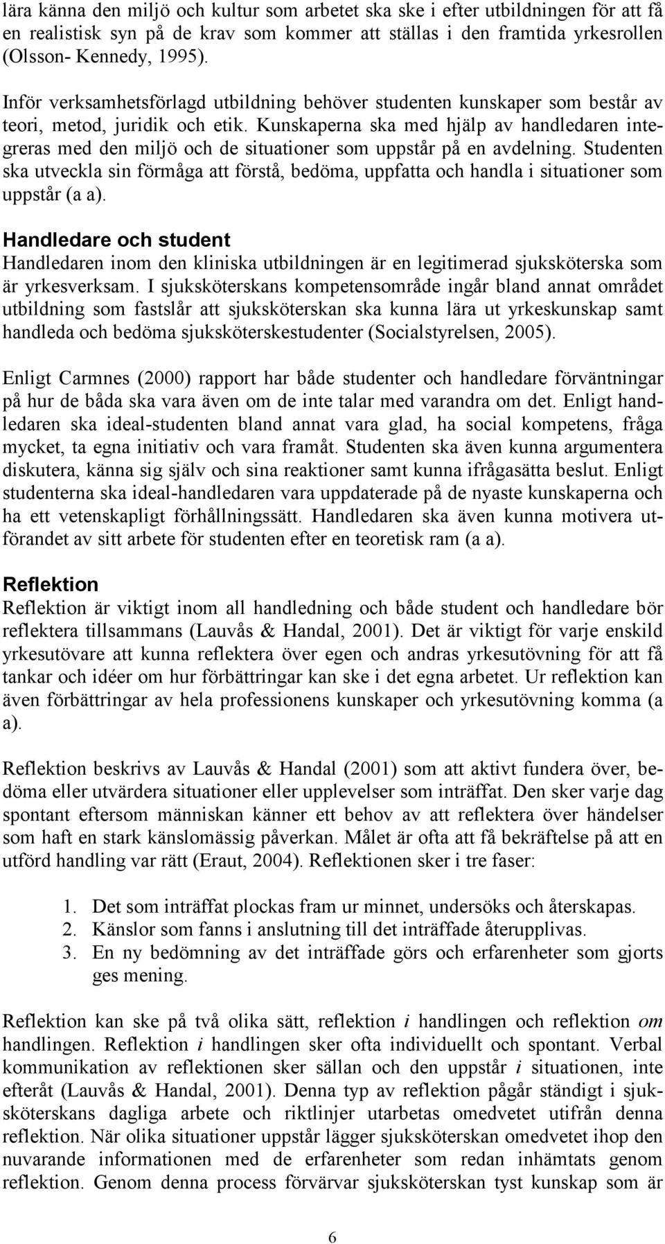 Kunskaperna ska med hjälp av handledaren integreras med den miljö och de situationer som uppstår på en avdelning.