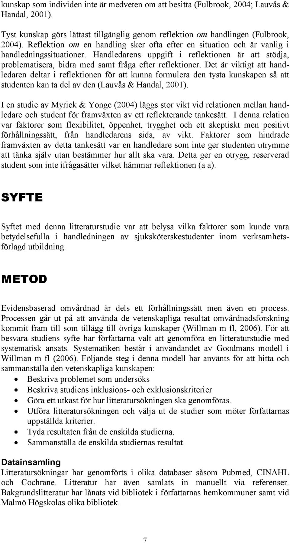 Handledarens uppgift i reflektionen är att stödja, problematisera, bidra med samt fråga efter reflektioner.