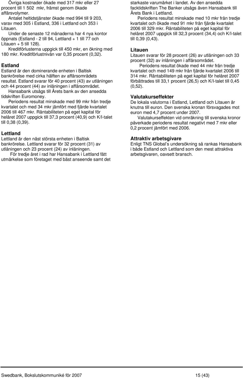 Under de senaste 12 månaderna har 4 nya kontor öppnats (Estland - 2 till 94, Lettland + 1 till 77 och Litauen + 5 till 128). Kreditförlusterna uppgick till 450 mkr, en ökning med 180 mkr.