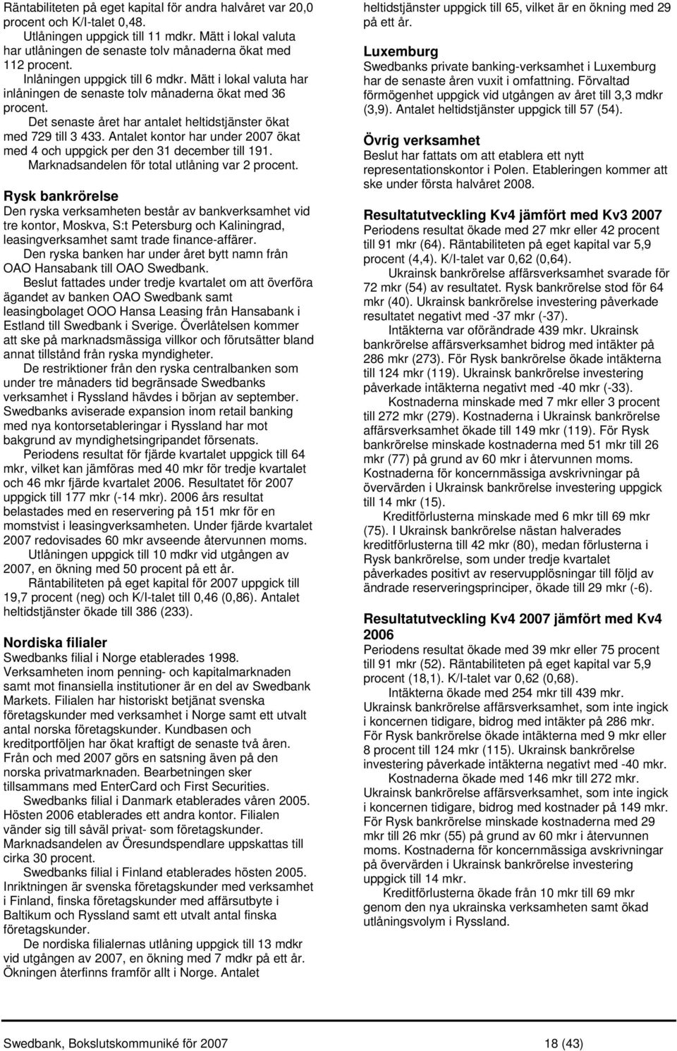 Det senaste året har antalet heltidstjänster ökat med 729 till 3 433. Antalet kontor har under 2007 ökat med 4 och uppgick per den 31 december till 191.