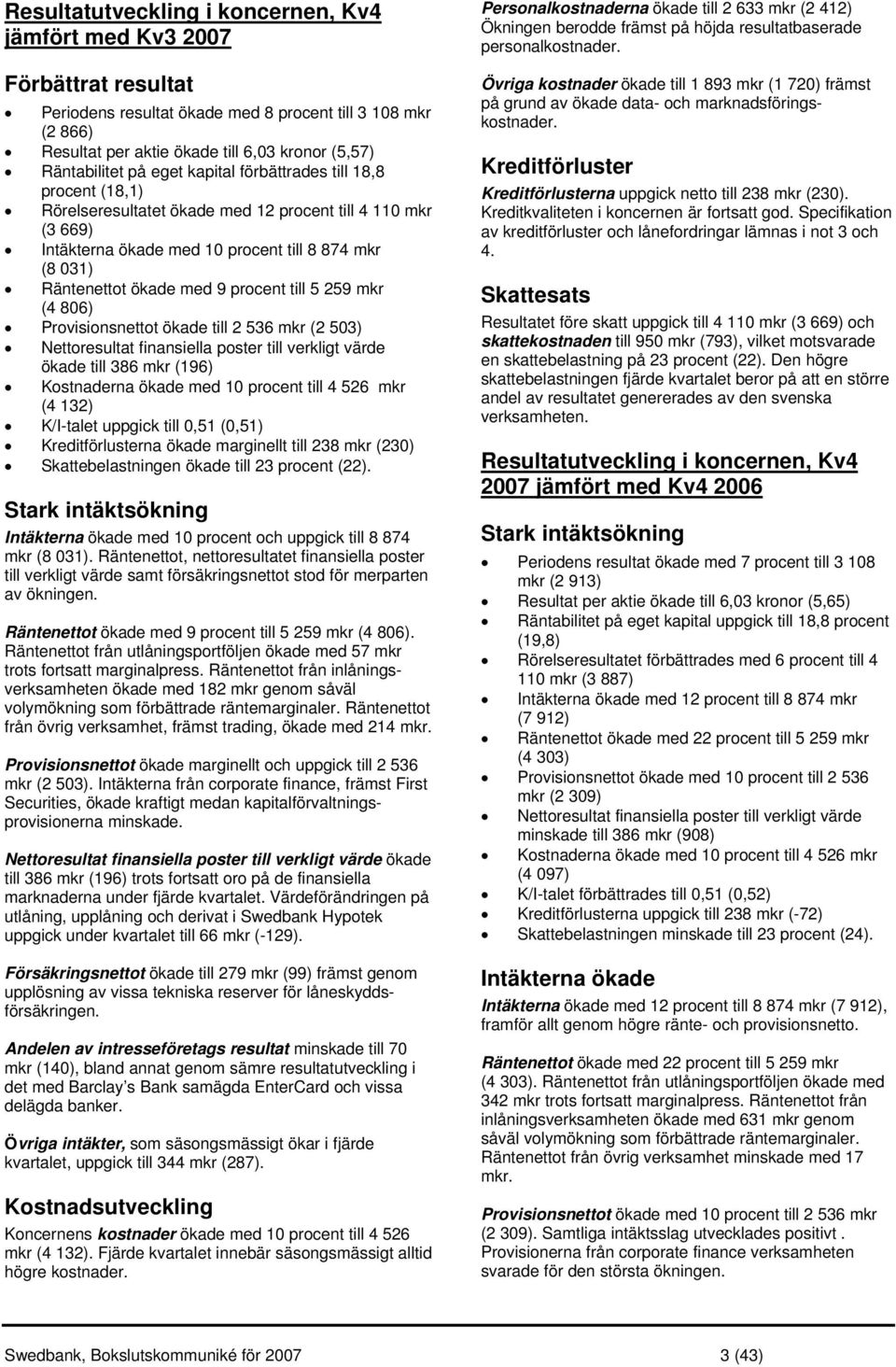 ökade med 9 procent till 5 259 mkr (4 806) Provisionsnettot ökade till 2 536 mkr (2 503) Nettoresultat finansiella poster till verkligt värde ökade till 386 mkr (196) Kostnaderna ökade med 10 procent