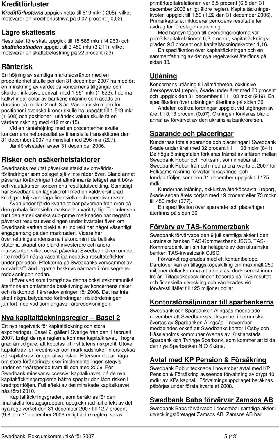 Ränterisk En höjning av samtliga marknadsräntor med en procentenhet skulle per den 31 december 2007 ha medfört en minskning av värdet på koncernens tillgångar och skulder, inklusive derivat, med 1