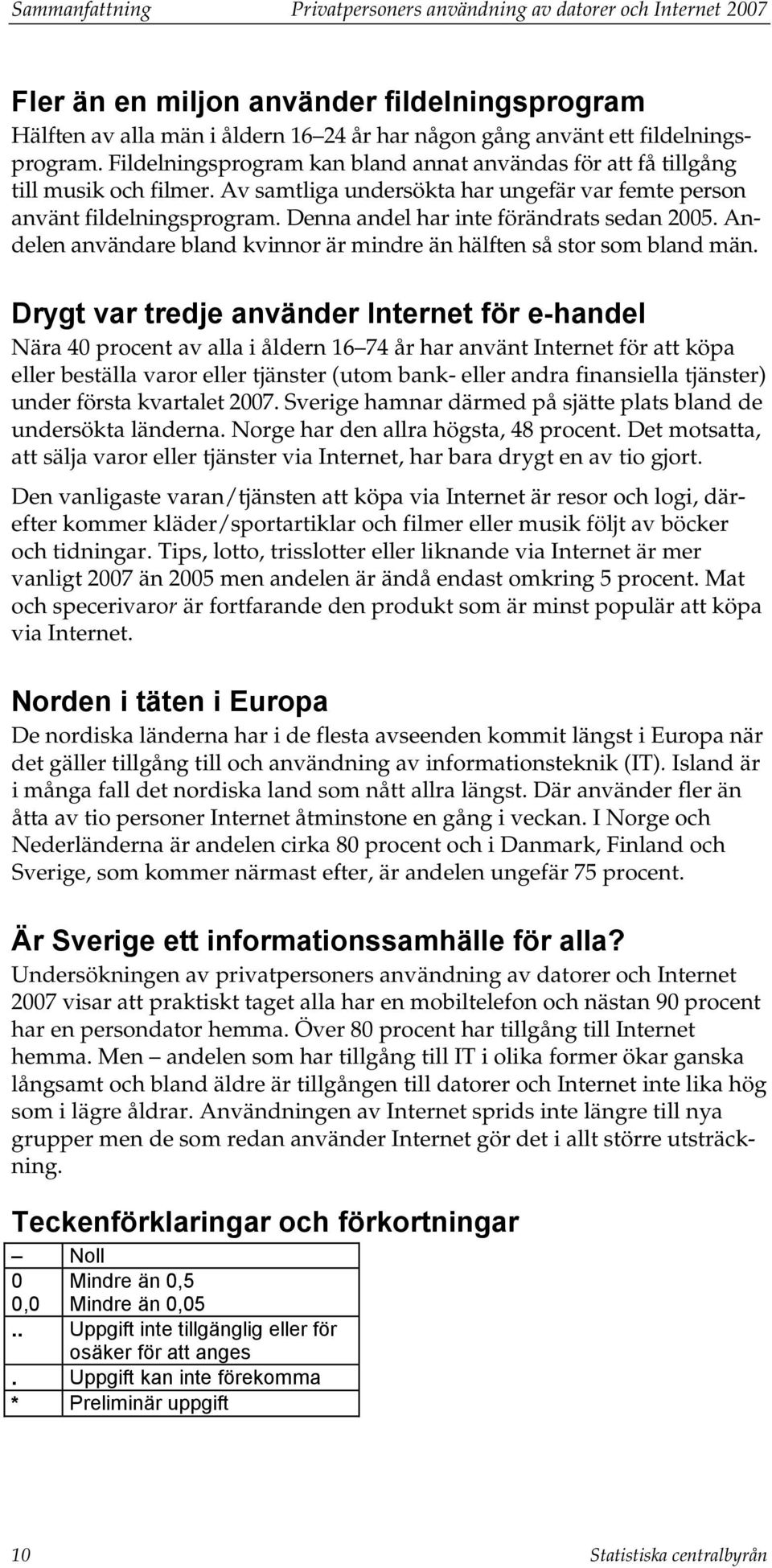 Denna andel har inte förändrats sedan 2005. Andelen användare bland kvinnor är mindre än hälften så stor som bland män.