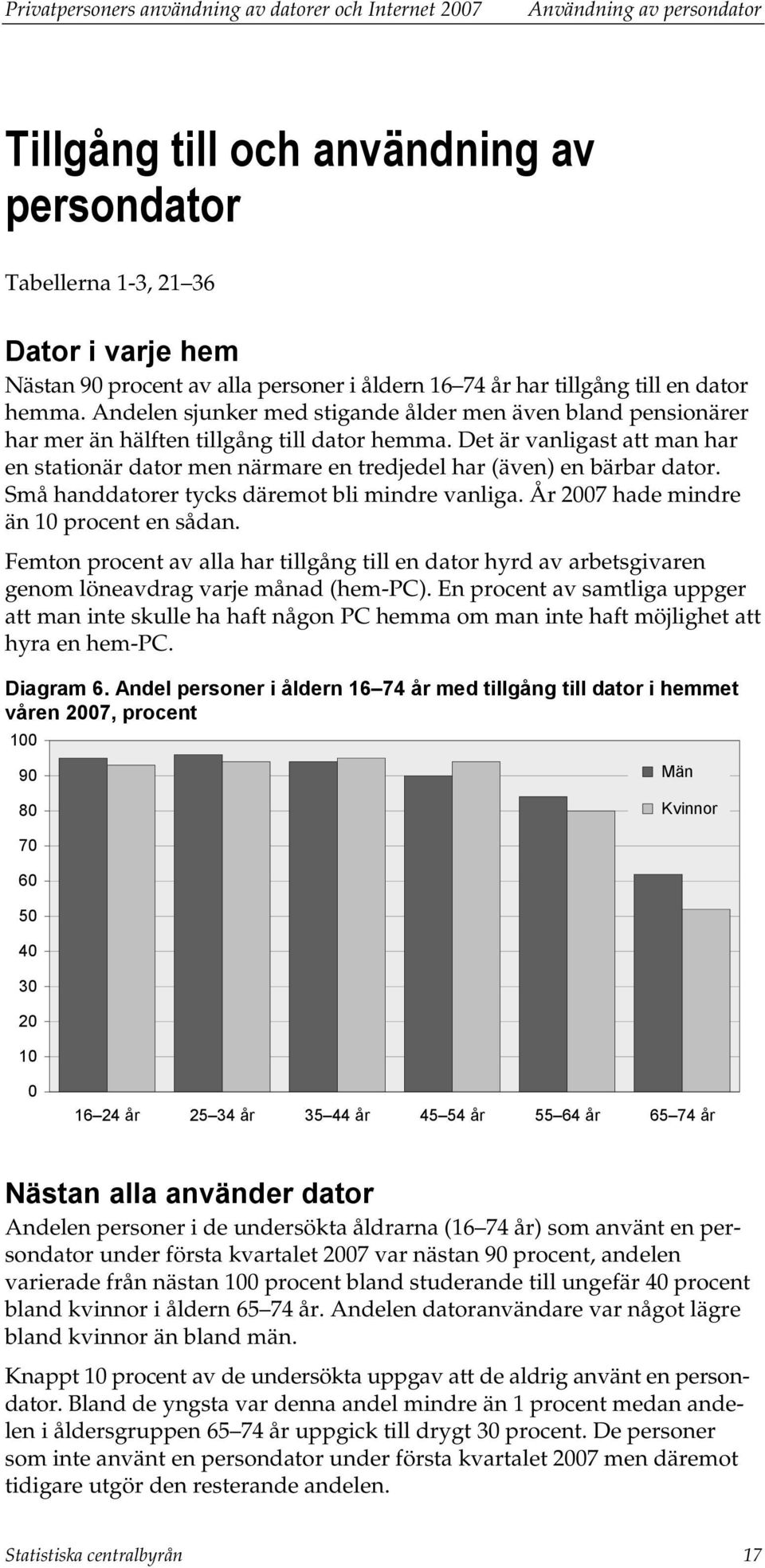 Det är vanligast att man har en stationär dator men närmare en tredjedel har (även) en bärbar dator. Små handdatorer tycks däremot bli mindre vanliga. År 2007 hade mindre än 10 procent en sådan.