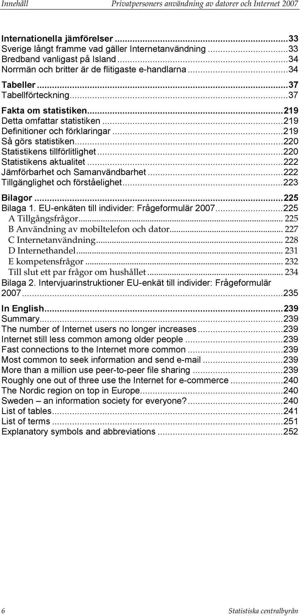 ..219 Så görs statistiken...220 Statistikens tillförlitlighet...220 Statistikens aktualitet...222 Jämförbarhet och Samanvändbarhet...222 Tillgänglighet och förståelighet...223 Bilagor...225 Bilaga 1.