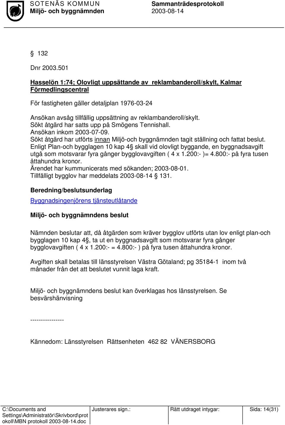 Sökt åtgärd har satts upp på Smögens Tennishall. Ansökan inkom 2003-07-09. Sökt åtgärd har utförts innan Miljö-och byggnämnden tagit ställning och fattat beslut.