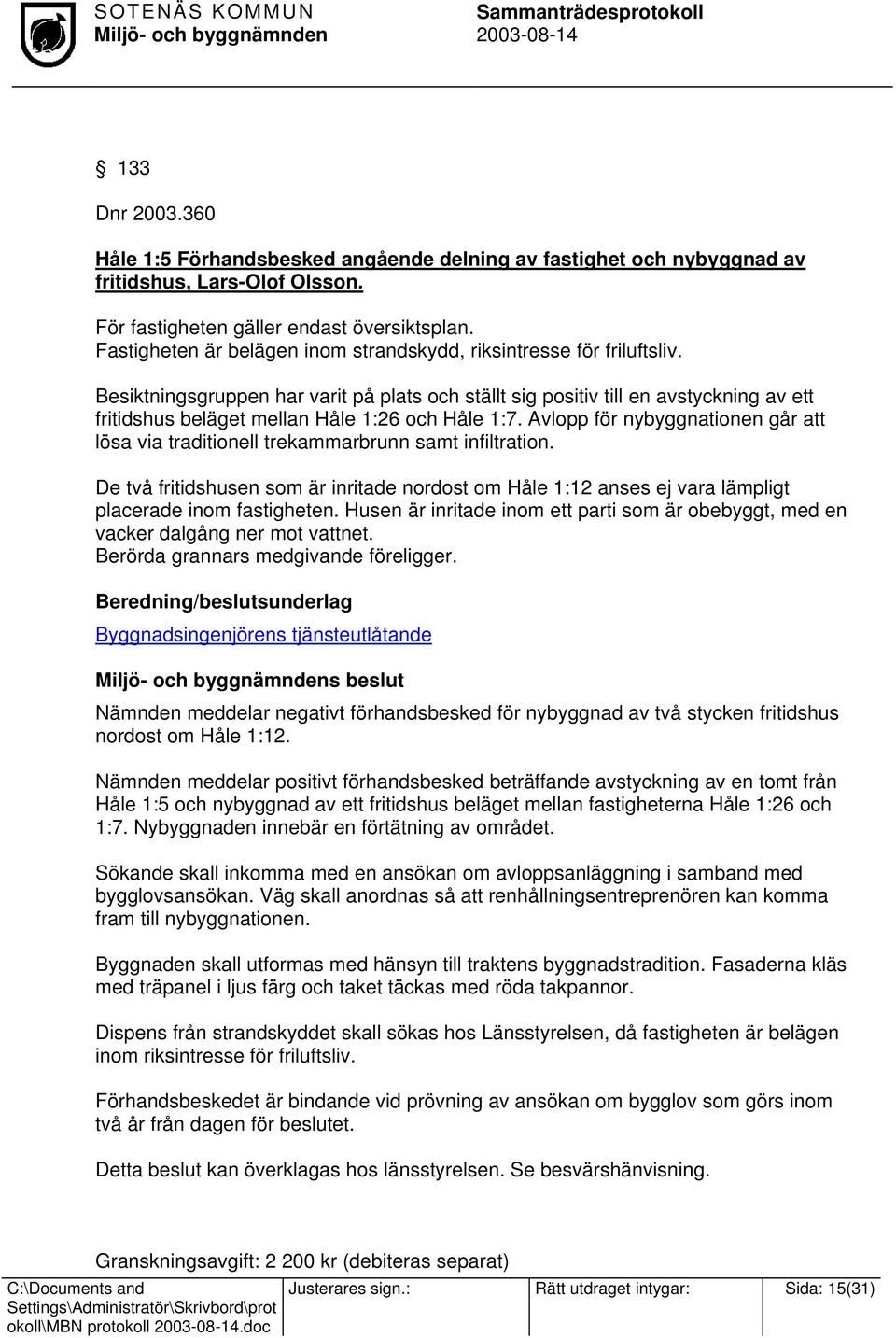 Besiktningsgruppen har varit på plats och ställt sig positiv till en avstyckning av ett fritidshus beläget mellan Håle 1:26 och Håle 1:7.