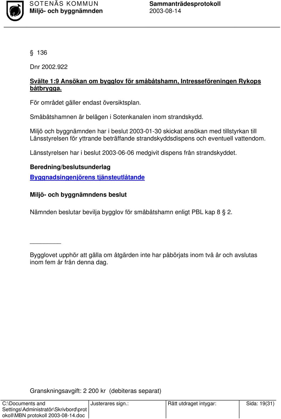 Miljö och byggnämnden har i beslut 2003-01-30 skickat ansökan med tillstyrkan till Länsstyrelsen för yttrande beträffande strandskyddsdispens och eventuell vattendom.