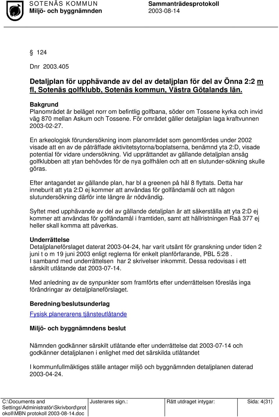 En arkeologisk förundersökning inom planområdet som genomfördes under 2002 visade att en av de påträffade aktivitetsytorna/boplatserna, benämnd yta 2:D, visade potential för vidare undersökning.