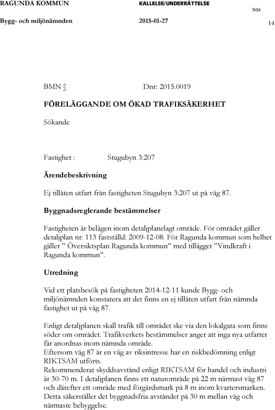 Byggnadsreglerande bestämmelser Fastigheten är belägen inom detaljplanelagt område. För området gäller detaljplan nr: 113 fastställd: 2009-12-08.