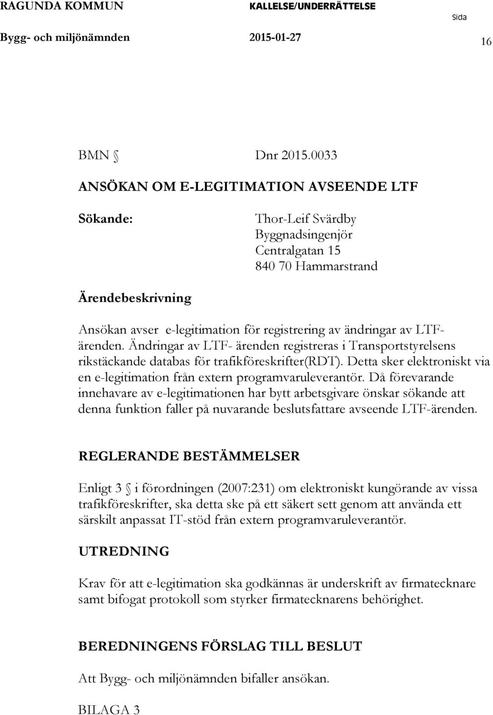 ändringar av LTFärenden. Ändringar av LTF- ärenden registreras i Transportstyrelsens rikstäckande databas för trafikföreskrifter(rdt).