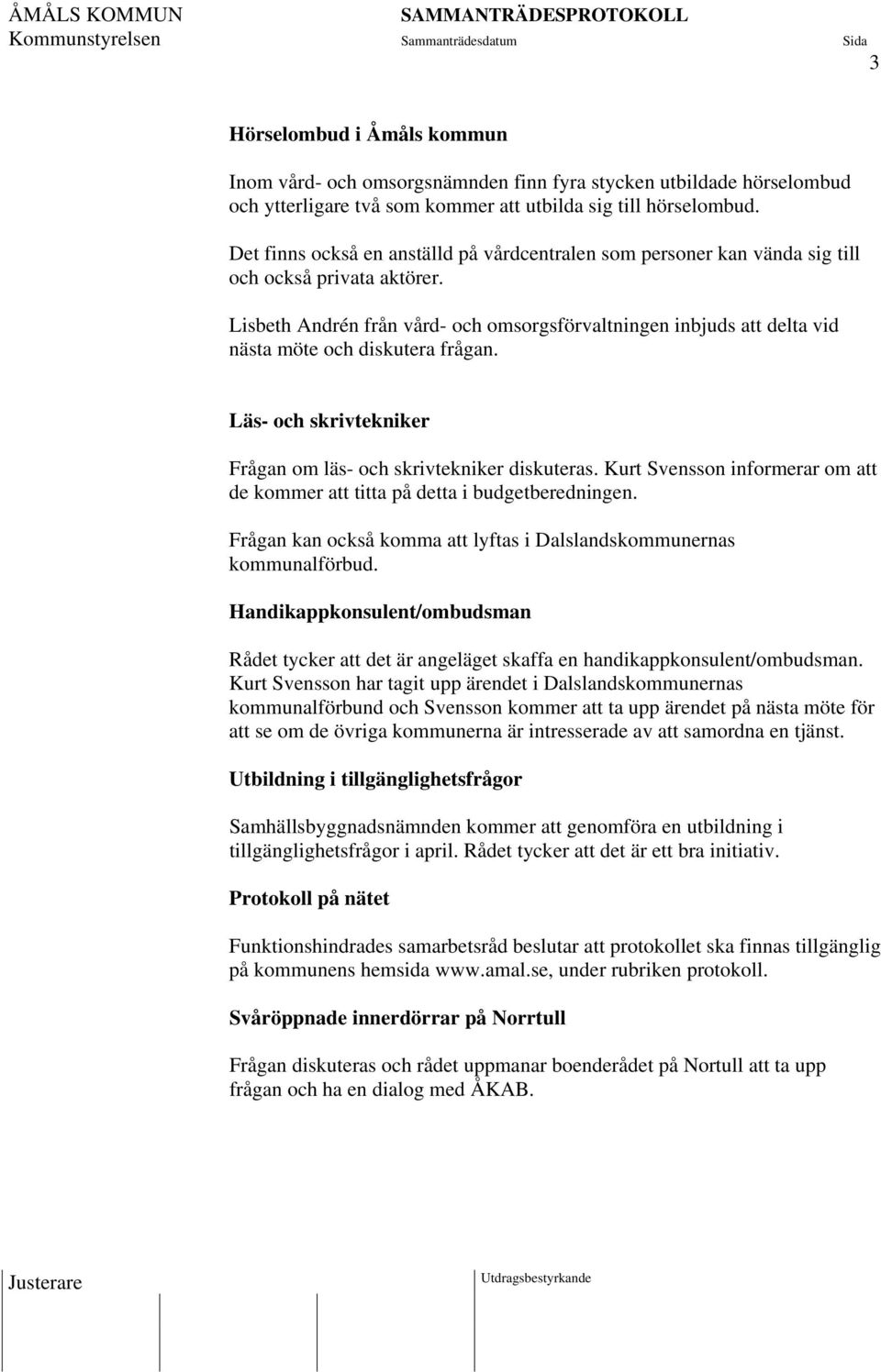 Lisbeth Andrén från vård- och omsorgsförvaltningen inbjuds att delta vid nästa möte och diskutera frågan. Läs- och skrivtekniker Frågan om läs- och skrivtekniker diskuteras.