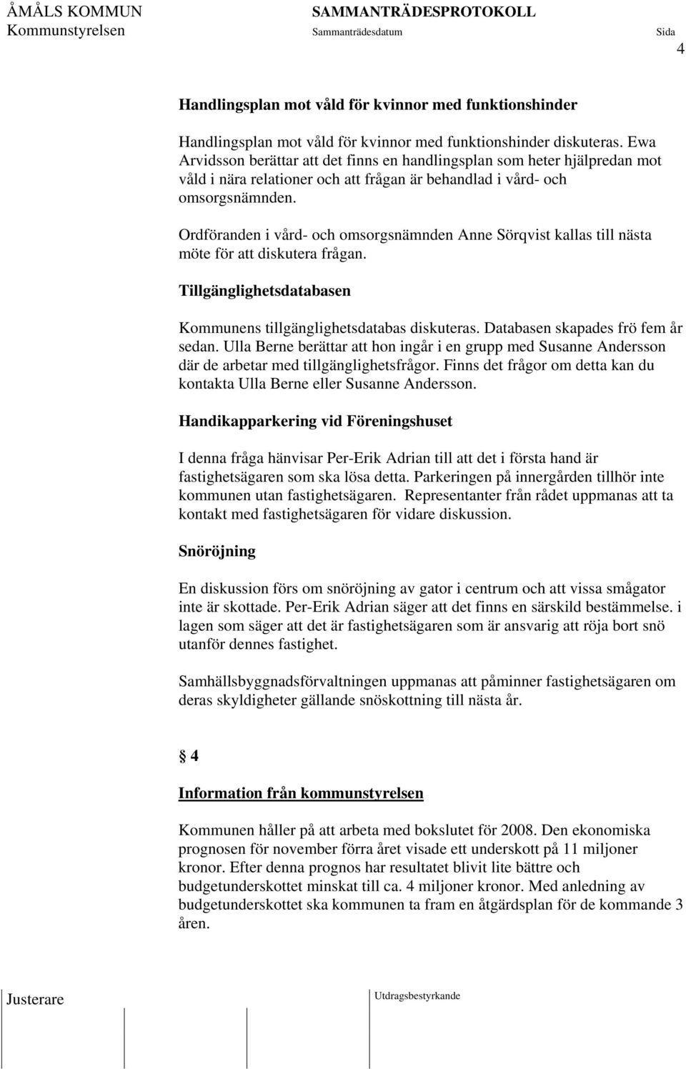 Ordföranden i vård- och omsorgsnämnden Anne Sörqvist kallas till nästa möte för att diskutera frågan. Tillgänglighetsdatabasen Kommunens tillgänglighetsdatabas diskuteras.