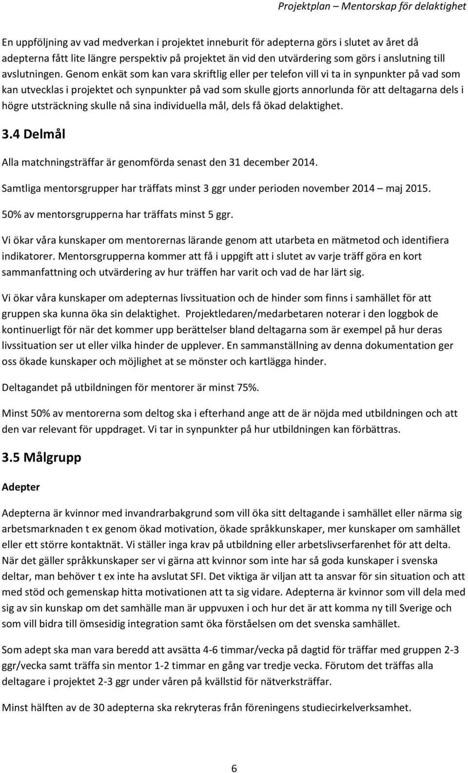 Genom enkät som kan vara skriftlig eller per telefon vill vi ta in synpunkter på vad som kan utvecklas i projektet och synpunkter på vad som skulle gjorts annorlunda för att deltagarna dels i högre