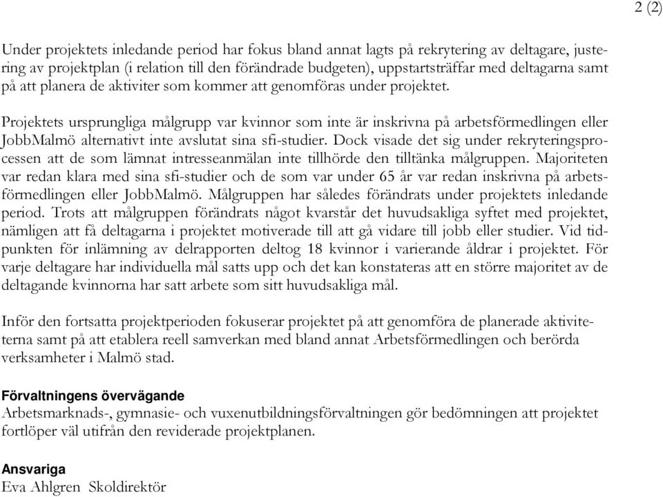 Projektets ursprungliga målgrupp var kvinnor som inte är inskrivna på arbetsförmedlingen eller JobbMalmö alternativt inte avslutat sina sfi-studier.