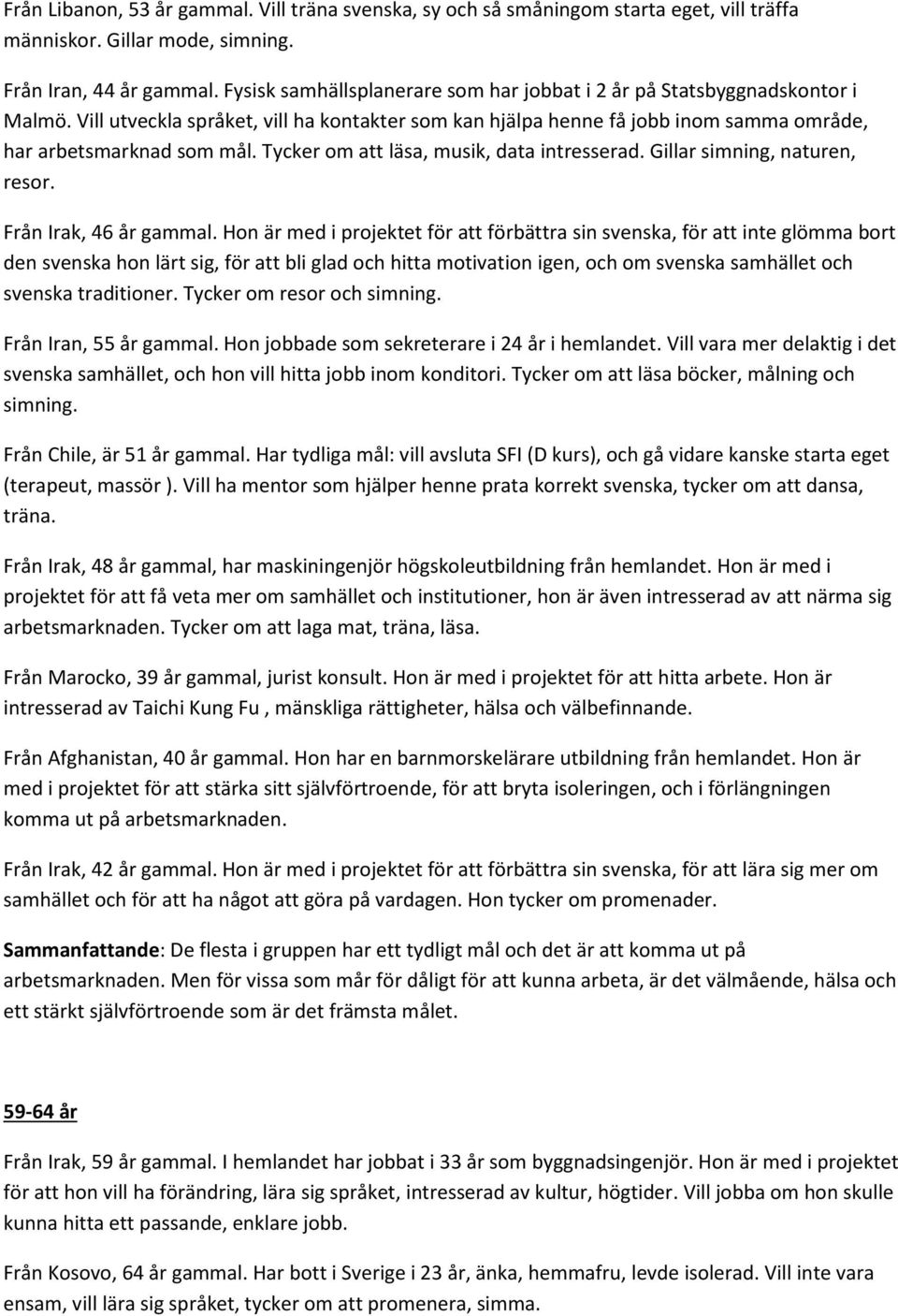 Tycker om att läsa, musik, data intresserad. Gillar simning, naturen, resor. Från Irak, 46 år gammal.