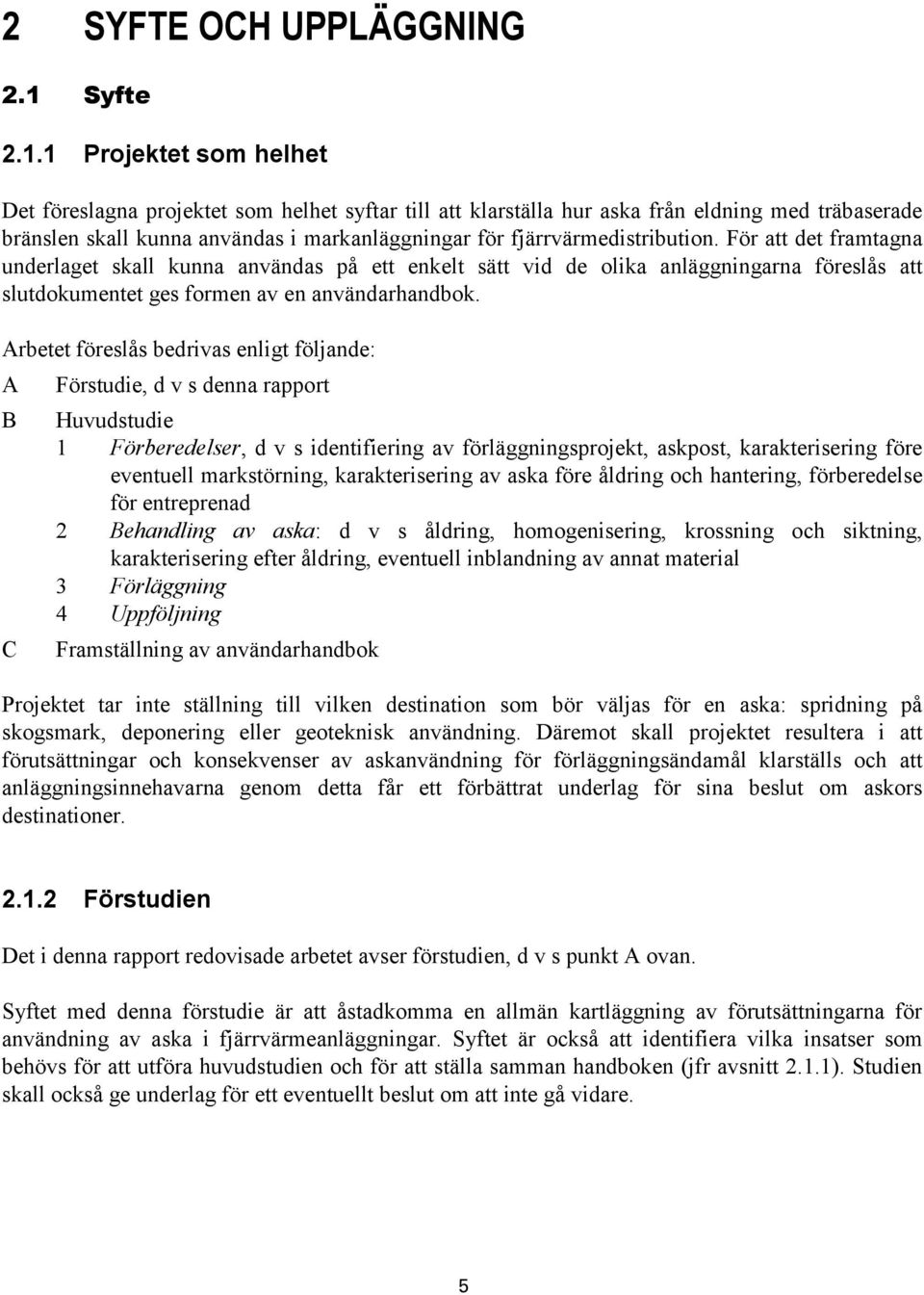 1 Projektet som helhet Det föreslagna projektet som helhet syftar till att klarställa hur aska från eldning med träbaserade bränslen skall kunna användas i markanläggningar för fjärrvärmedistribution.