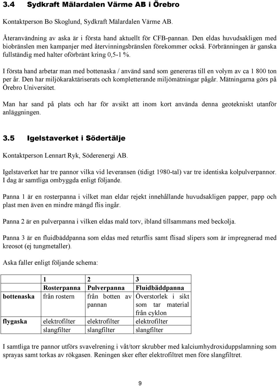 I första hand arbetar man med bottenaska / använd sand som genereras till en volym av ca 1 800 ton per år. Den har miljökaraktäriserats och kompletterande miljömätningar pågår.