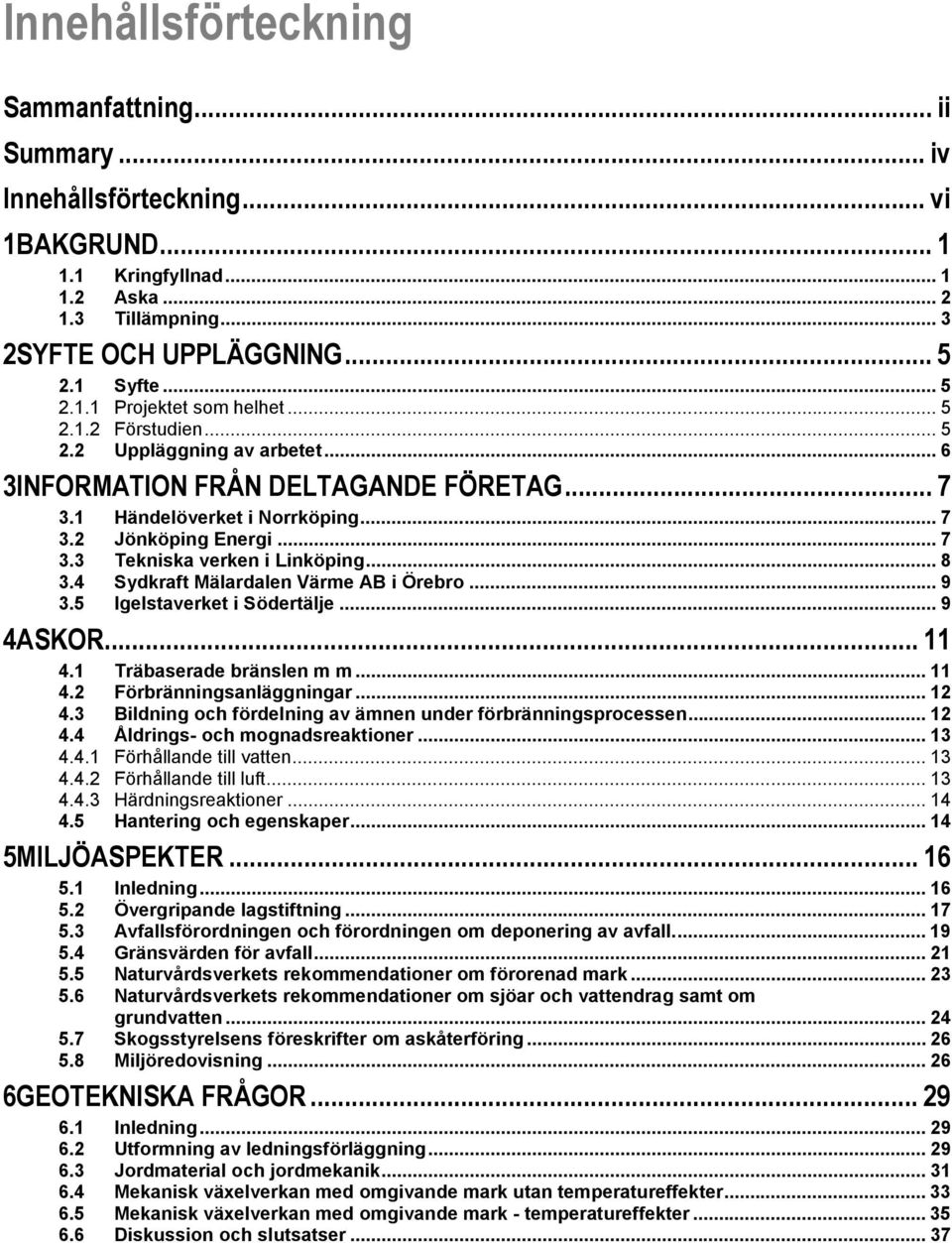 .. 8 3.4 Sydkraft Mälardalen Värme AB i Örebro... 9 3.5 Igelstaverket i Södertälje... 9 4ASKOR... 11 4.1 Träbaserade bränslen m m... 11 4.2 Förbränningsanläggningar... 12 4.