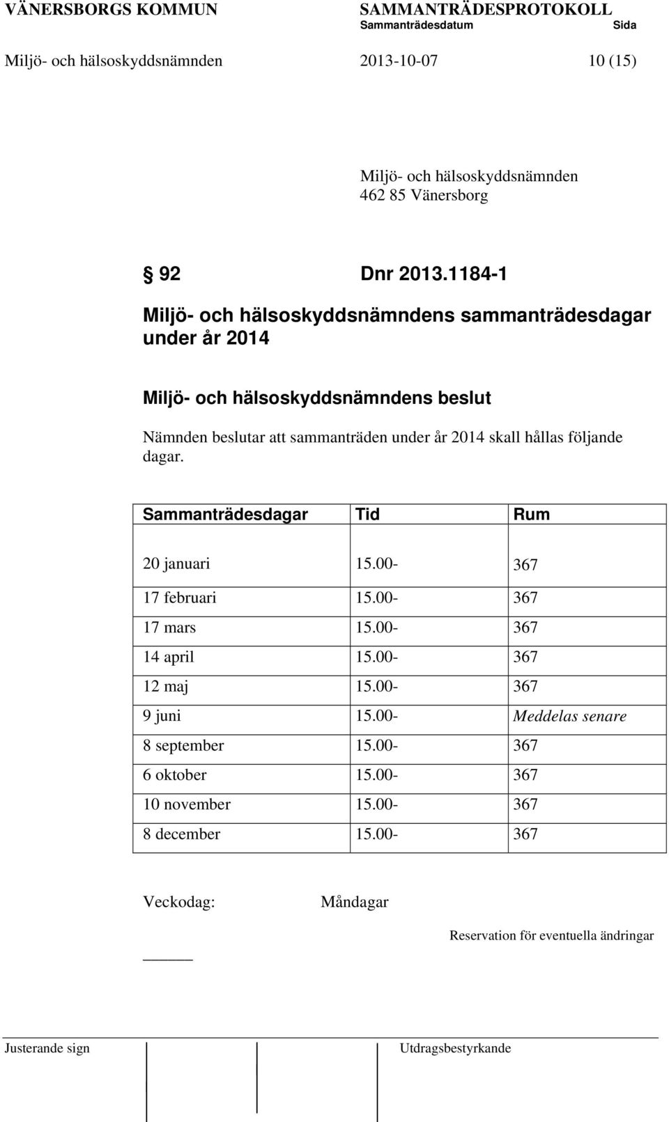 under år 2014 skall hållas följande dagar. Sammanträdesdagar Tid Rum 20 januari 15.00-367 17 februari 15.00-367 17 mars 15.00-367 14 april 15.