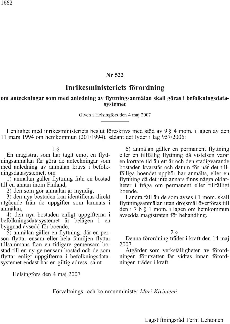 i lagen av den 11 mars 1994 om hemkommun (201/1994), sådant det lyder i lag 957/2006: 1 En magistrat som har tagit emot en flyttningsanmälan får göra de anteckningar som med anledning av anmälan