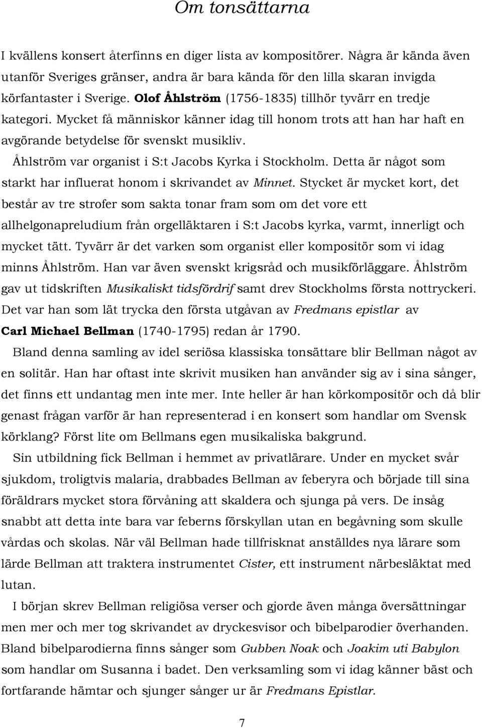 Åhlström var organist i S:t Jacobs Kyrka i Stockholm. Detta är något som starkt har influerat honom i skrivandet av Minnet.