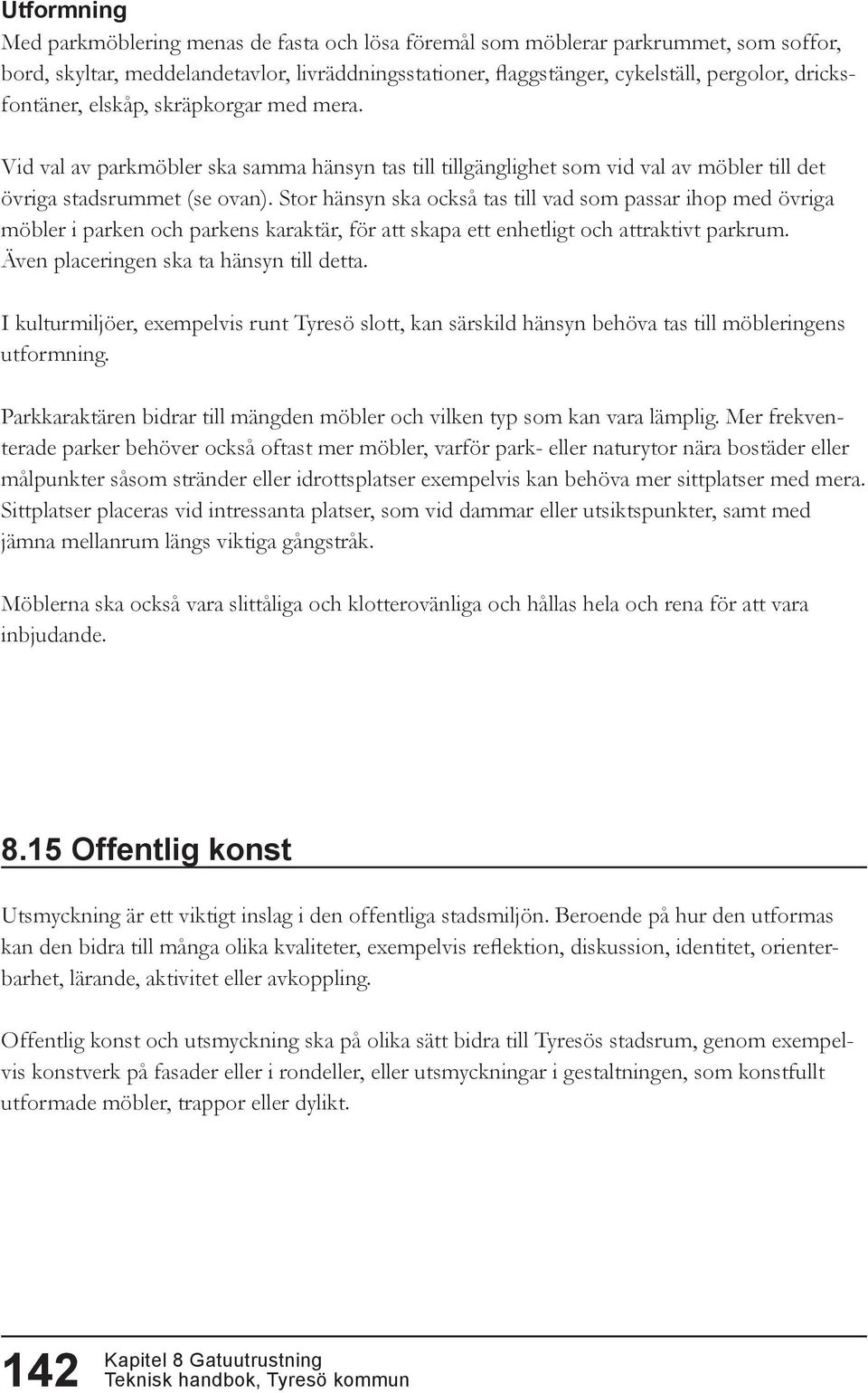 Stor hänsyn ska också tas till vad som passar ihop med övriga möbler i parken och parkens karaktär, för att skapa ett enhetligt och attraktivt parkrum. Även placeringen ska ta hänsyn till detta.